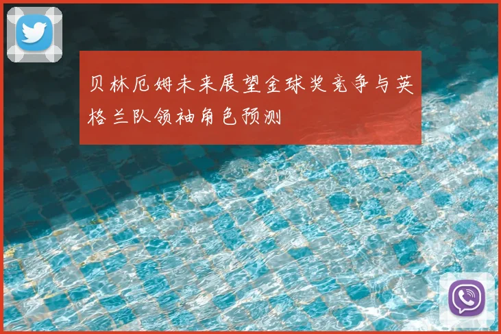 贝林厄姆未来展望金球奖竞争与英格兰队领袖角色预测